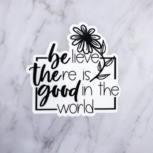 Believe There Is Good In The World Sticker